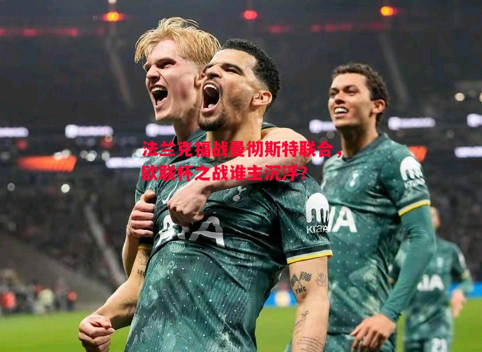 法兰克福战曼彻斯特联合，欧联杯之战谁主沉浮？