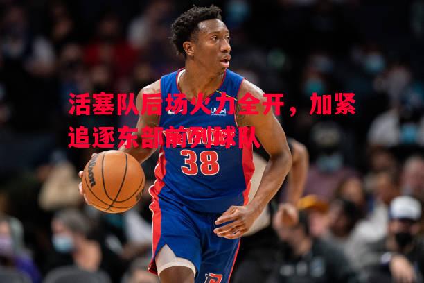 活塞队后场火力全开，加紧追逐东部前列球队
