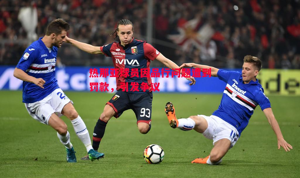 热那亚球员因品行问题遭到罚款，引发争议