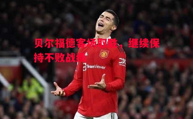 贝尔福德客场取胜，继续保持不败战绩